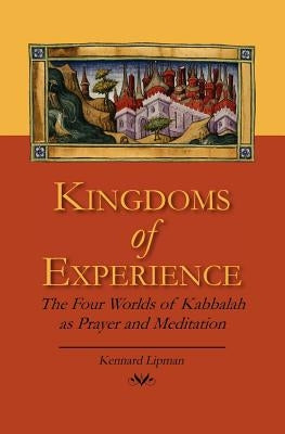 Kingdoms of Experience: The Four Worlds of Kabbalah as Prayer and Meditation by Lipman Ph. D., Kennard