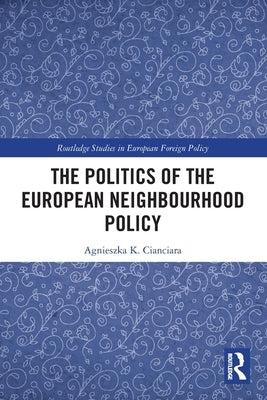 The Politics of the European Neighbourhood Policy by Cianciara, Agnieszka K.