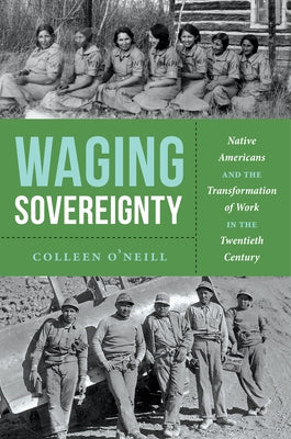 Waging Sovereignty: Native Americans and the Transformation of Work in the Twentieth Century by O'Neill, Colleen