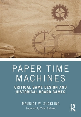 Paper Time Machines: Critical Game Design and Historical Board Games by Suckling, Maurice W.