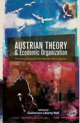 Austrian Theory and Economic Organization: Reaching Beyond Free Market Boundaries by Nell, G.