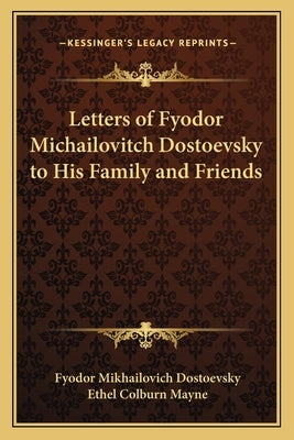 Letters of Fyodor Michailovitch Dostoevsky to His Family and Friends by Dostoevsky, Fyodor Mikhailovich