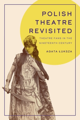 Polish Theatre Revisited: Theatre Fans in the Nineteenth Century by Luksza, Agata