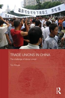Trade Unions in China: The Challenge of Labour Unrest by Pringle, Tim