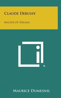 Claude Debussy: Master of Dreams by Dumesnil, Maurice