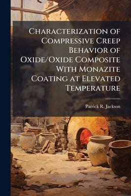 Characterization of Compressive Creep Behavior of Oxide/Oxide Composite With Monazite Coating at Elevated Temperature by Jackson, Patrick R.