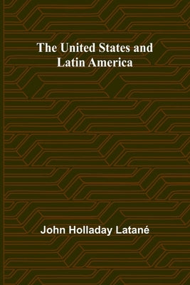 The United States and Latin America by Holladay Latané, John