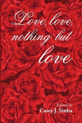 Love, Love, Nothing But Love by Sinha, Casey J.