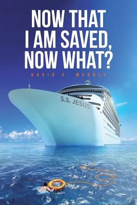 Now That I Am Saved, Now What? by Weddle, David a.