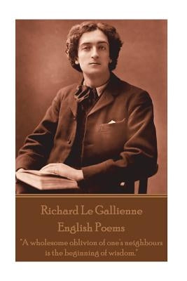 Richard Le Gaillienne - English Poems: "A wholesome oblivion of one's neighbours is the beginning of wisdom." by Le Gaillienne, Richard