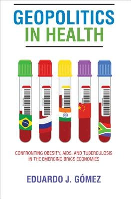 Geopolitics in Health: Confronting Obesity, Aids, and Tuberculosis in the Emerging Brics Economies by Gómez, Eduardo J.