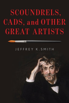 Scoundrels, Cads, and Other Great Artists by Smith, Jeffrey K.