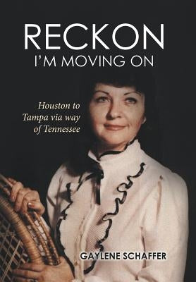 Reckon I'm moving on: Houston to Tampa via way of Tennessee by Schaffer, Gaylene
