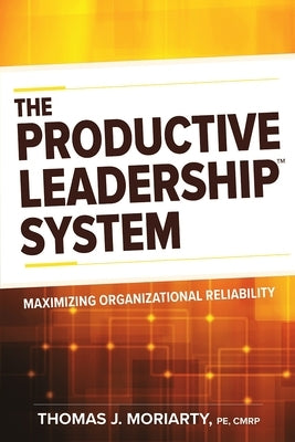 The Productive Leadership(tm) System: Maximizing Organizational Reliability by Moriarty, Tom