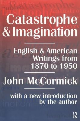 Catastrophe and Imagination: English and American Writings from 1870 to 1950 by McCormick, John