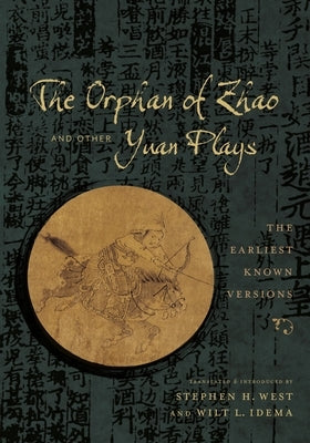 The Orphan of Zhao and Other Yuan Plays: The Earliest Known Versions by West, Stephen H.