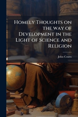 Homely Thoughts on the way of Development in the Light of Science and Religion by Coutts, John