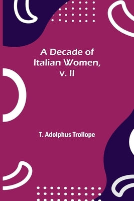 A Decade of Italian Women, v. II by Adolphus Trollope, T.