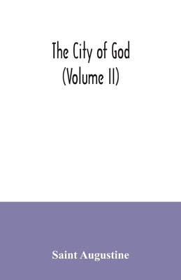 The city of God (Volume II) by Augustine, Saint