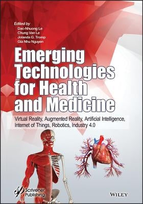 Emerging Technologies for Health and Medicine: Virtual Reality, Augmented Reality, Artificial Intelligence, Internet of Things, Robotics, Industry 4.0 by Le, Dac-Nhuong