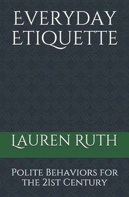 Everyday Etiquette: Polite Behaviors for the 21st Century by Ruth, Lauren