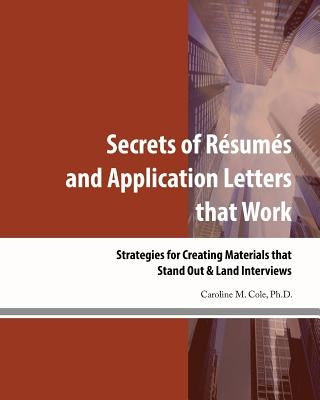 Secrets of Resumes and Application Letters that Work: Strategies for Creating Materials that Stand Out & Land Interviews by Cole Ph. D., Caroline M.