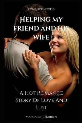 Helping My Friend and His Wife: A Hot Romance Story Of Love And Lust by Harren, Margaret J.