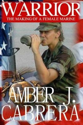 Warrior: The Making of A Female Marine by Cabrera, Amber J.