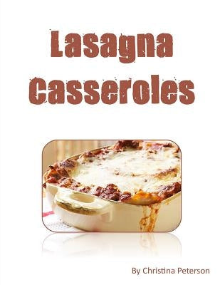 LASAGNA cASSEROLES: Every recipe ens with space for notes, Recipes made with cottage cheese, eggs, tomato sauce, sausage, etc. by Peterson, Christina