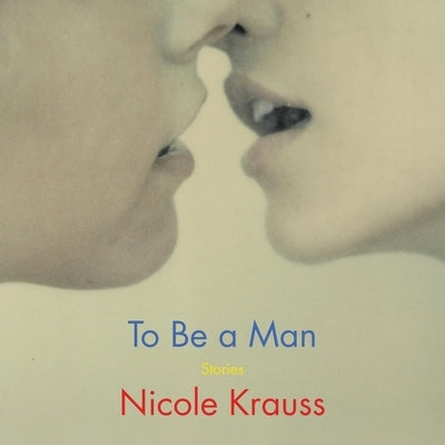 To Be a Man: Stories by Krauss, Nicole