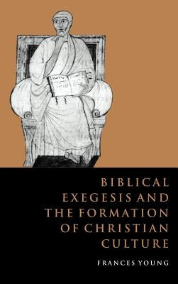 Biblical Exegesis and the Formation of Christian Culture by Young, Frances M.