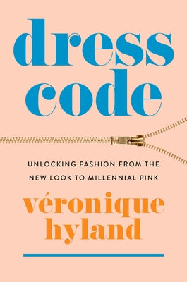 Dress Code: Unlocking Fashion from the New Look to Millennial Pink by Hyland, Véronique