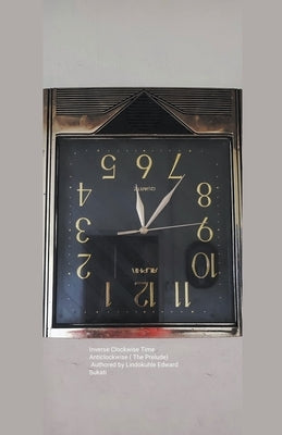 Inverse Clockwise Time Anticlockwise (The Prelude) by Sukati, Lindokuhle Edward