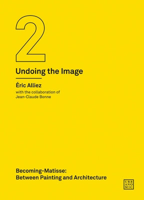 Becoming-Matisse: Between Painting and Architecture (Undoing the Image 2) by Alliez, Eric