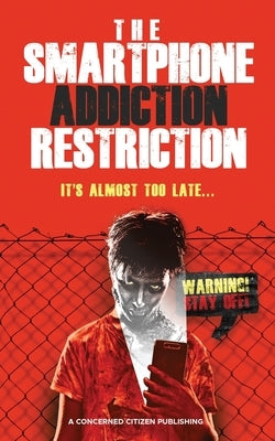 The Smartphone Addiction Restriction: It's Almost Too Late... by Publishing, A. Concerned Citizen