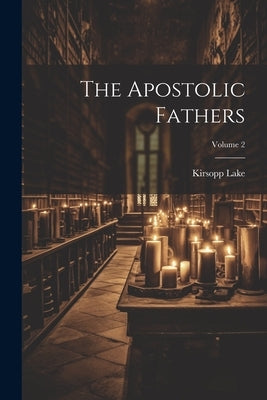 The Apostolic Fathers; Volume 2 by Lake, Kirsopp 1872-1946