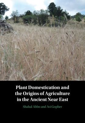 Plant Domestication and the Origins of Agriculture in the Ancient Near East by Abbo, Shahal
