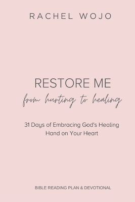 Restore Me: From Hurting to Healing: 31 Days of Embracing God's Healing Hand on Your Heart by Wojo, Rachel