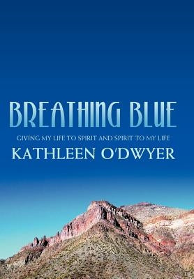 Breathing Blue: Giving My Life to Spirit and Spirit to My Life by O'Dwyer, Kathleen