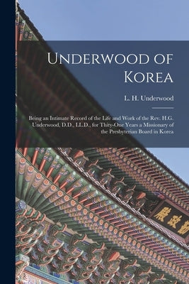 Underwood of Korea [microform]: Being an Intimate Record of the Life and Work of the Rev. H.G. Underwood, D.D., LL.D., for Thity-one Years a Missionar by Underwood, L. H. (Lillias Horton) 18