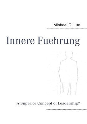 Innere Fuehrung: A Superior Concept of Leadership? by Lux, Michael G.