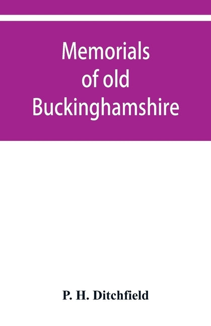 Memorials of old Buckinghamshire by H. Ditchfield, P.