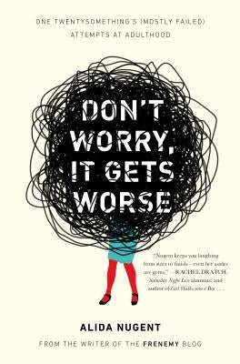 Don't Worry, It Gets Worse: One Twentysomething's (Mostly Failed) Attempts at Adulthood by Nugent, Alida