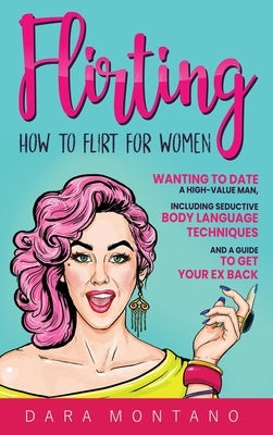 Flirting: How to Flirt for Women Wanting to Date a High-Value Man, Including Seductive Body Language Techniques and a Guide to G by Montano, Dara