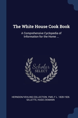 The White House Cook Book: A Comprehensive Cyclopedia of Information for the Home ... by Fmo, Herndon/Vehling Collection