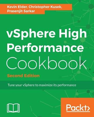 vSphere High Performance Cookbook - Second Edition: Recipes to tune your vSphere for maximum performance by Elder, Kevin