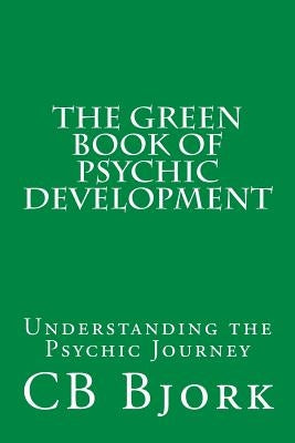 The Green Book of Psychic Development: Understanding The Psychic Journey by Bjork, Cb