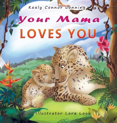 Your Mama Loves You: A Touching Tribute to the Timeless Bond Between Mothers and Babies by Connor Lonning, Kealy
