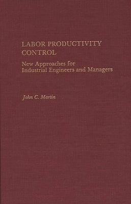 Labor Productivity Control: New Approaches for Industrial Engineers and Managers by Martin, John C.