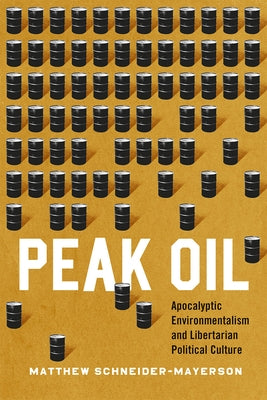 Peak Oil: Apocalyptic Environmentalism and Libertarian Political Culture by Schneider-Mayerson, Matthew